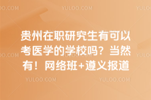 2026年貴州在職研究生有可以考醫學的學校嗎？當然有！網絡班+遵義報道
