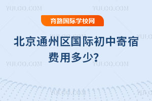 2026年北京通州區國際初中寄宿費用多少?