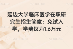 延邊大學臨床醫學在職研究生招生簡章：免試入學，學費僅為1.6萬元