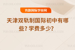 2026年天津雙軌制國際初中有哪些?學費多少?